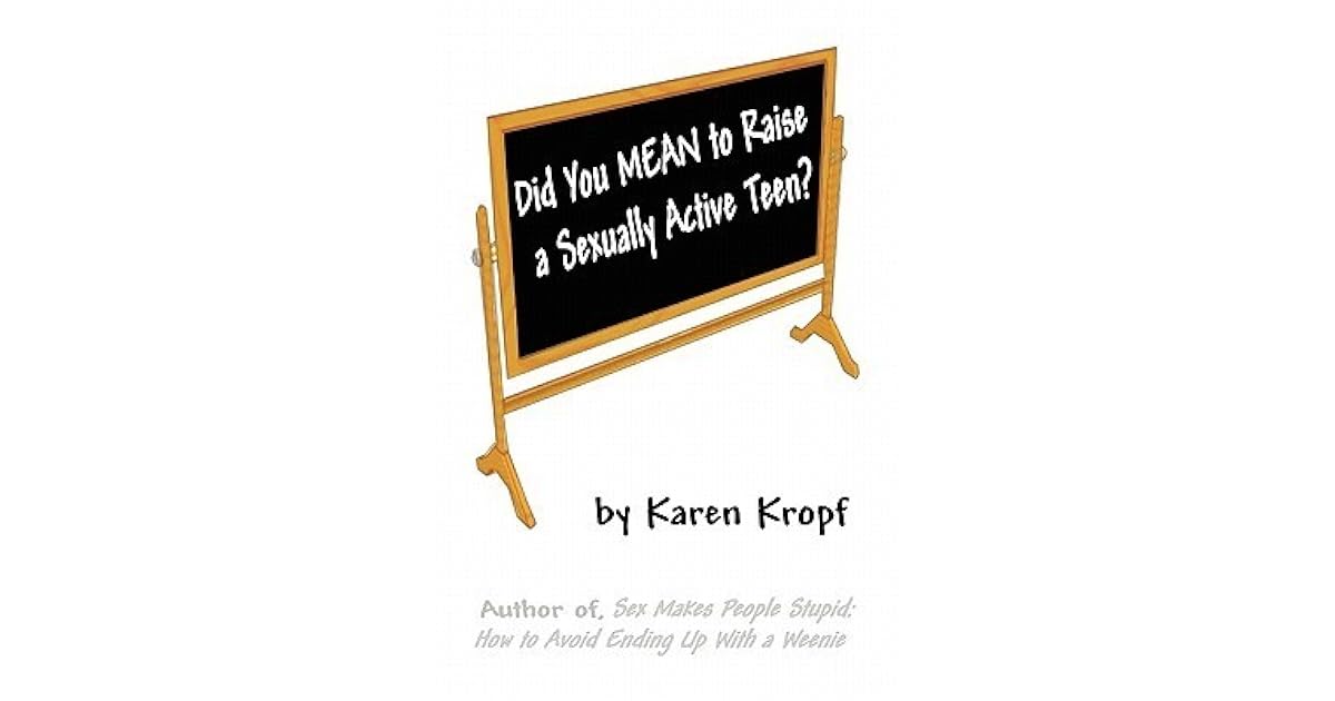 Did You Mean to Raise a Sexually Active Teen? by Karen Kropf