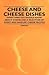 Cheese and Cheese Dishes - Everything You Should Know about Cheese and a Selection of Sweet and Savoury Cheese Recipes