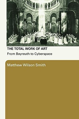 The Total Work Of Art: From Bayreuth to Cyberspace (Paperback)
