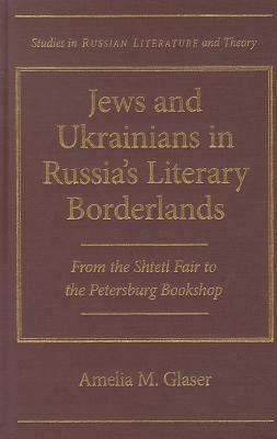 Jews and Ukrainians in Russia's Literary Borderlands: From the Shtetl Fair to the Petersburg Bookshop (Studies in Russian Literature and Theory)