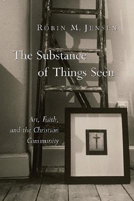 The Substance of Things Seen: Art, Faith, and the Christian Community (The Calvin Institute of Christian Worship Liturgical Studies (CICW))