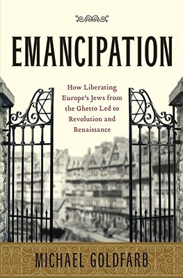Emancipation: How Liberating Europe's Jews from the Ghetto Led to Revolution and Renaissance (Hardcover)