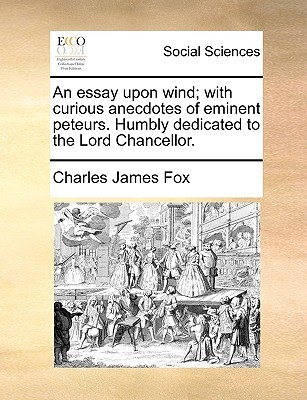 An Essay Upon Wind; With Curious Anecdotes of Eminent Peteurs. Humbly Dedicated to the Lord Chancellor. (Paperback)