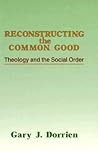 Reconstructing the Common Good: Theology and the Social Order