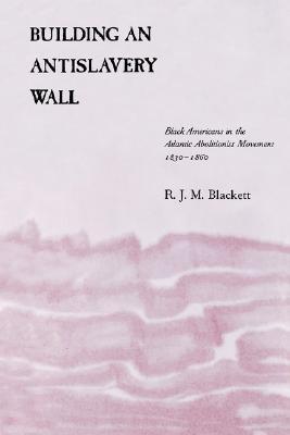 Building an Antislavery Wall: Black Americans in the Atlantic Abolitionist Movement, 1830–1860 (Paperback)