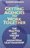 Getting Agencies to Work Together: The Practice and Theory of Managerial Craftsmanship Getting Agencies to Work Together: The Practice and Theory of Managerial Craftsmanship