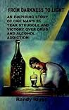 From Darkness to Light: An inspiring story of one man's 25 year struggle and victory over drug and alcohol addiction From Darkness to Light: An inspiring story of one man's 25 year struggle and victory over drug and alcohol addiction