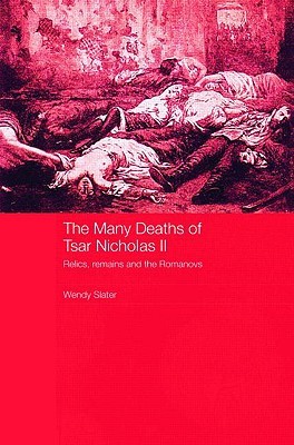 The Many Deaths of Tsar Nicholas II (Routledge Studies in the History of Russia and Eastern Europ)