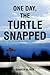 ONE DAY, THE TURTLE SNAPPED