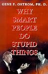 Why Smart People Do Stupid Things by Gene F. Ostrom