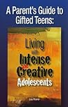 A Parent's Guide to Gifted Teens: Living With Intense and Creative Adolescents A Parent's Guide to Gifted Teens: Living With Intense and Creative Adolescents