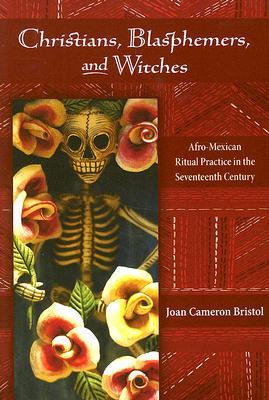Christians, Blasphemers, and Witches: Afro-Mexican Ritual Practice in the Seventeenth Century (Diálogos Series)