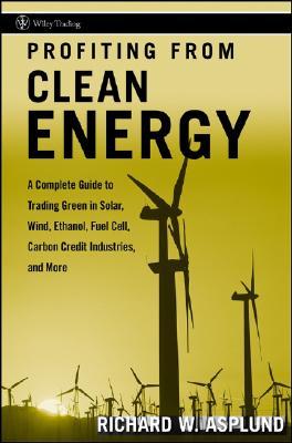 Profiting from Clean Energy: A Complete Guide to Trading Green in Solar, Wind, Ethanol, Fuel Cell, Carbon Credit Industries, and More (Hardcover)