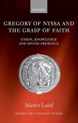Gregory of Nyssa and the Grasp of Faith: Union, Knowledge, and Divine Presence (Oxford Early Christian Studies)