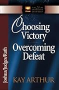 Choosing Victory, Overcoming Defeat: Joshua, Judges, Ruth