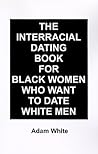 The Interracial Dating Book for Black Women Who Want to Date White Men