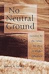 No Neutral Ground: Standing By the Values We Prize in Higher Education No Neutral Ground: Standing By the Values We Prize in Higher Education