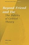 Beyond Friend and Foe: The Politics of Critical Theory (Social and Critical Theory, 9)