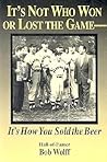 It's Not Who Won or Lost the Game-: It's How You Sold the Beer It's Not Who Won or Lost the Game-: It's How You Sold the Beer