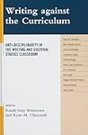 Writing against the Curriculum: Anti-Disciplinarity in the Writing and Cultural Studies Classroom (Cultural Studies/Pedagogy/Activism)