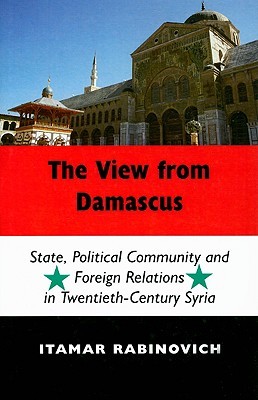 The View From Damascus: State, Political Community and Foreign Relations in Twentieth-Century Syria (Hardcover)