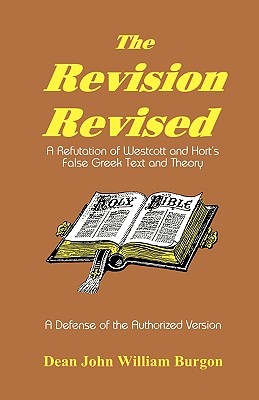 The Revision Revised. Three Articles: I The Greek Text, II The New English Version, III Westcott & Hort's New Textual Theory to which is added a Reply to Bishop Ellicott's Pamphlet in defence of the Revisers and their Greek Text of the New Testament (Hardcover)