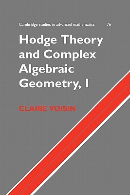 Hodge Theory and Complex Algebraic Geometry I: Volume 1 (Cambridge Studies in Advanced Mathematics, Series Number 76)