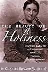 The Beauty of Holiness: Phoebe Palmer as Theologian, Revivalist, Feminist, and Humanitarian The Beauty of Holiness: Phoebe Palmer as Theologian, Revivalist, Feminist, and Humanitarian