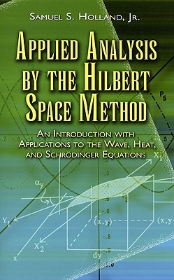 Applied Analysis by the Hilbert Space Method: An Introduction with Applications to the Wave, Heat, and Schrödinger Equations (Dover Books on Mathematics)