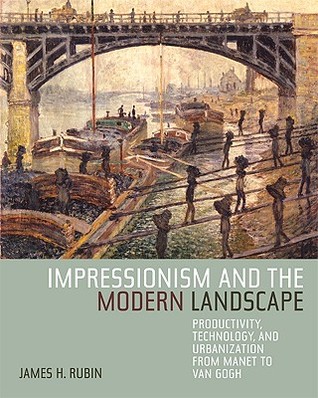 Impressionism and the Modern Landscape: Productivity, Technology, and Urbanization from Manet to Van Gogh (Hardcover)