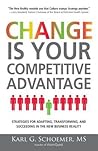 Change is Your Competitive Advantage: Strategies for Adapting, Transforming, and Succeeding in the New Business Reality