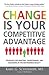 Change is Your Competitive Advantage: Strategies for Adapting, Transforming, and Succeeding in the New Business Reality
