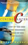 CURING CANCER: The Story of the Men and Women Unlocking the Secrets of our Deadliest Illness