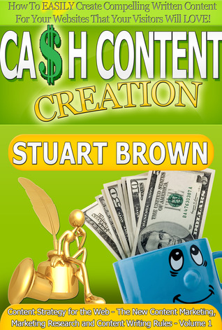 Cash Content Creation - How To EASILY Create Compelling Written Content For Your Websites That Your Visitors Will LOVE! (Content Strategy for the Web - The New Content Marketing and Content Writing Rules - Volume 1)