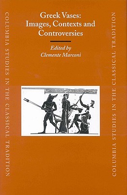 Greek Vases: Images, Contexts and Controversies: Proceedings of the Conference sponsored by The Center for the Ancient Mediterranean at Columbia ... Studies in the Classical Tradition, 25) (Hardcover)