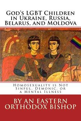 God's Lgbt Children in Ukraine, Russia, Belarus, and Moldova: Homosexuality Is Not Sinful, Demonic, or a Mental Illness (Russian and English Edition)