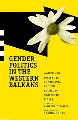 Gender Politics in the Western Balkans: Women and Society in Yugoslavia and the Yugoslav Successor States (Post-Communist Cultural Studies)