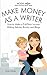 Make Money as a Writer - How to Make a Full-Time Income Writi... by Sarah Moretti