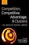 Competition, Competitive Advantage, and Clusters: The Ideas of Michael Porter Competition, Competitive Advantage, and Clusters: The Ideas of Michael Porter
