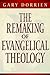 The Remaking of Evangelical Theology by Gary J. Dorrien