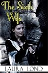 The Sixth Wife by Laura Lond The Sixth Wife by Laura Lond