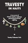 Travesty in Haiti: A true account of Christian missions, orphanages, fraud, food aid and drug trafficking
