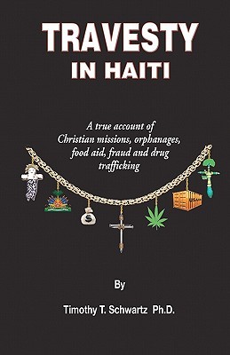 Travesty in Haiti: A true account of Christian missions, orphanages, fraud, food aid and drug trafficking (Paperback)