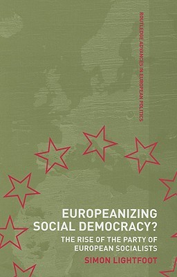 Europeanizing Social Democracy?: The Rise of the Party of European Socialists (Routledge Advances in European Politics)