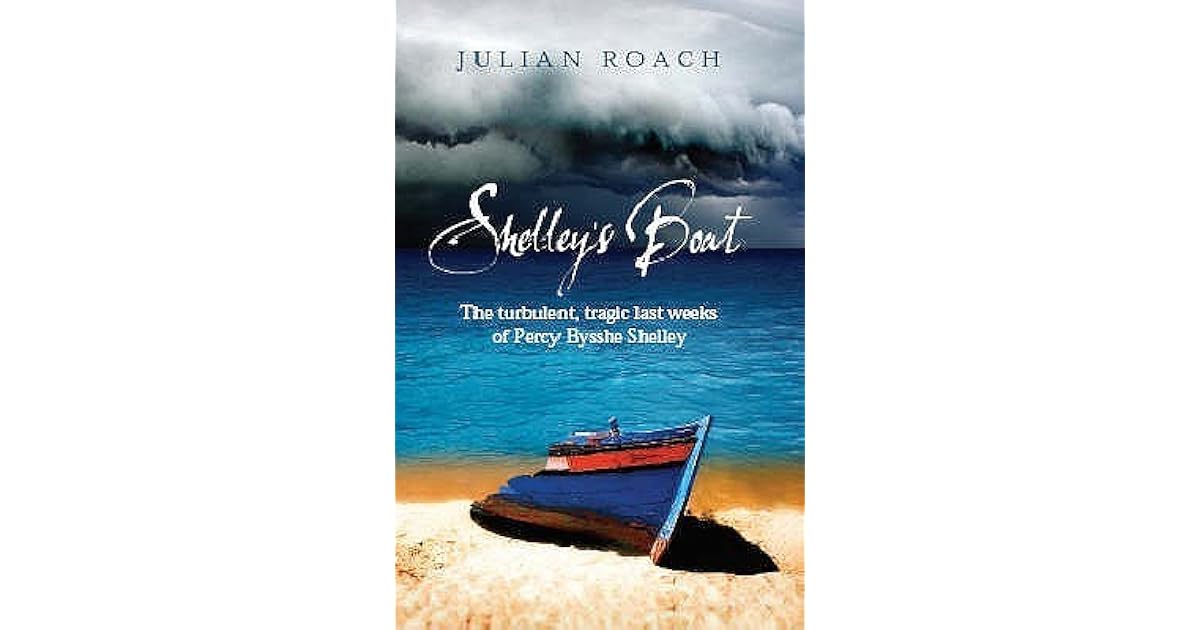 Shelley's Boat: The Turbulent, Tragic Last Weeks Of Percy Bysshe