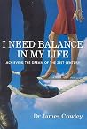 I Need Balance in My Life: Achieving the Dream of the 21st Century I Need Balance in My Life: Achieving the Dream of the 21st Century
