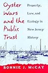 Oyster Wars and the Public Trust: Property, Law, and Ecology in New Jersey History Oyster Wars and the Public Trust: Property, Law, and Ecology in New Jersey History