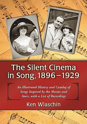 The Silent Cinema in Song, 1896-1929: An Illustrated History and Catalog of Songs Inspired by the Movies and Stars, with a List of Recordings (Paperback)
