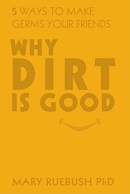 Why Dirt Is Good: 5 Ways to Make Germs Your Friends (Hardcover)
