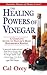 The Healing Powers of Vinegar: A Complete Guide To Nature's Most Remarkable Remedy